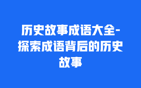 历史故事成语大全-探索成语背后的历史故事