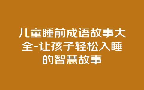 儿童睡前成语故事大全-让孩子轻松入睡的智慧故事