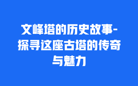 文峰塔的历史故事-探寻这座古塔的传奇与魅力