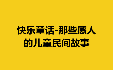 快乐童话-那些感人的儿童民间故事