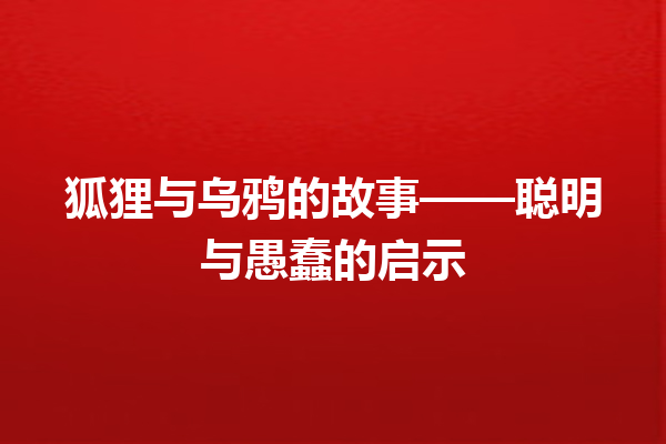 狐狸与乌鸦的故事——聪明与愚蠢的启示