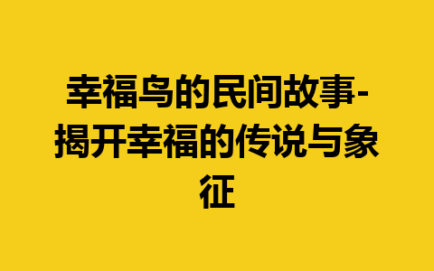 幸福鸟的民间故事-揭开幸福的传说与象征