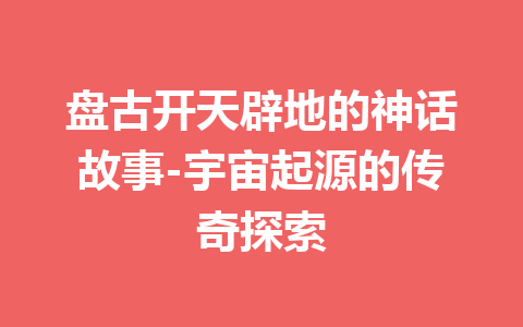 盘古开天辟地的神话故事-宇宙起源的传奇探索