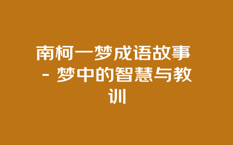 南柯一梦成语故事 - 梦中的智慧与教训