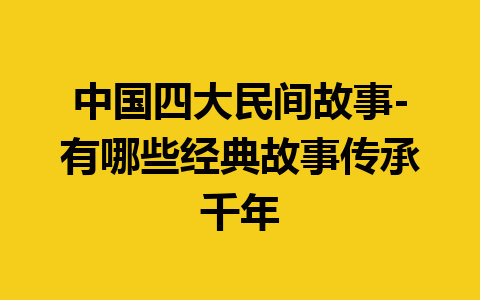 中国四大民间故事-有哪些经典故事传承千年