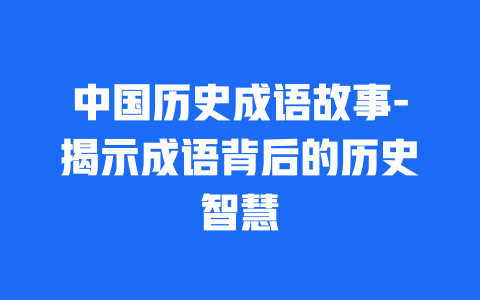 中国历史成语故事-揭示成语背后的历史智慧