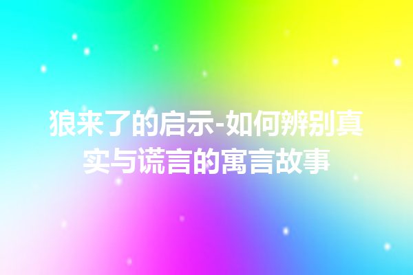 狼来了的启示-如何辨别真实与谎言的寓言故事