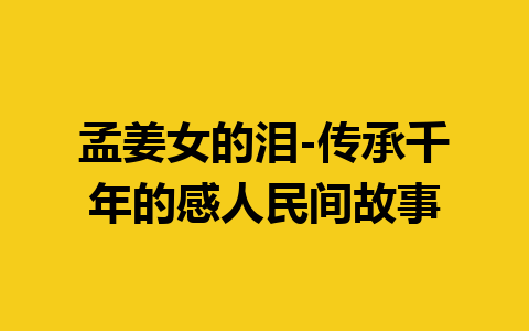 孟姜女的泪-传承千年的感人民间故事