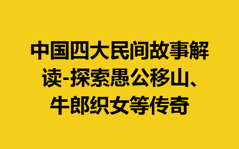 中国四大民间故事解读-探索愚公移山、牛郎织女等传奇