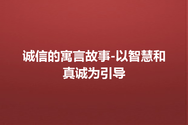 诚信的寓言故事-以智慧和真诚为引导