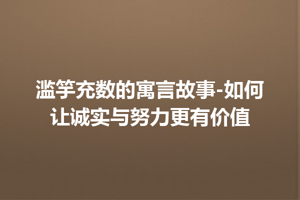 滥竽充数的寓言故事-如何让诚实与努力更有价值