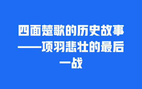 四面楚歌的历史故事——项羽悲壮的最后一战