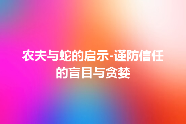 农夫与蛇的启示-谨防信任的盲目与贪婪