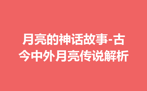 月亮的神话故事-古今中外月亮传说解析