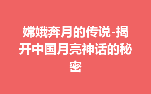 嫦娥奔月的传说-揭开中国月亮神话的秘密