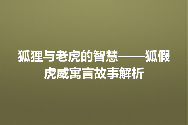 狐狸与老虎的智慧——狐假虎威寓言故事解析