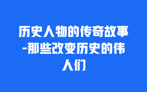 历史人物的传奇故事-那些改变历史的伟人们