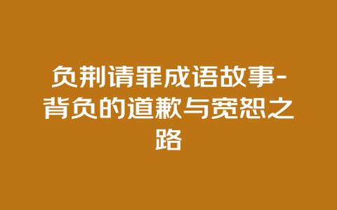 负荆请罪成语故事-背负的道歉与宽恕之路