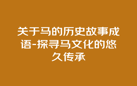 关于马的历史故事成语-探寻马文化的悠久传承