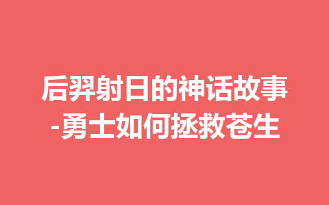 后羿射日的神话故事-勇士如何拯救苍生