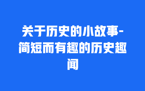 关于历史的小故事-简短而有趣的历史趣闻