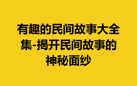 有趣的民间故事大全集-揭开民间故事的神秘面纱