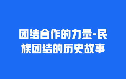 团结合作的力量-民族团结的历史故事