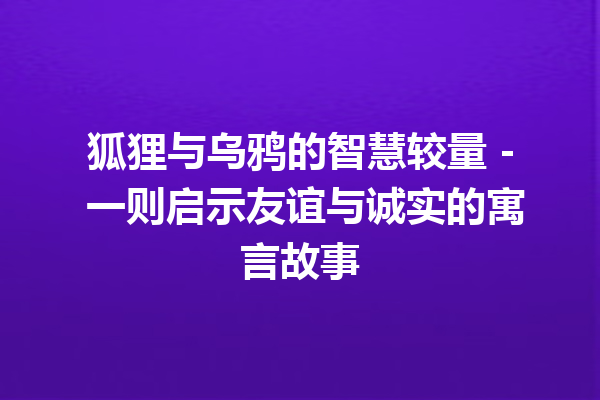 狐狸与乌鸦的智慧较量 – 一则启示友谊与诚实的寓言故事