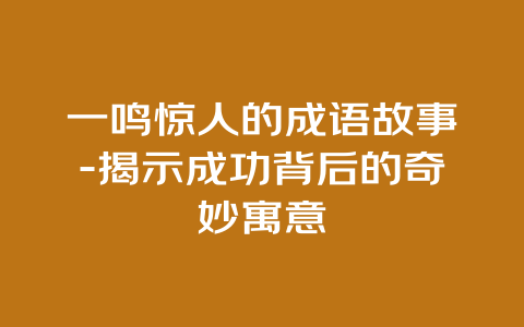 一鸣惊人的成语故事-揭示成功背后的奇妙寓意