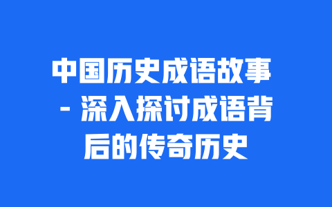 中国历史成语故事 - 深入探讨成语背后的传奇历史