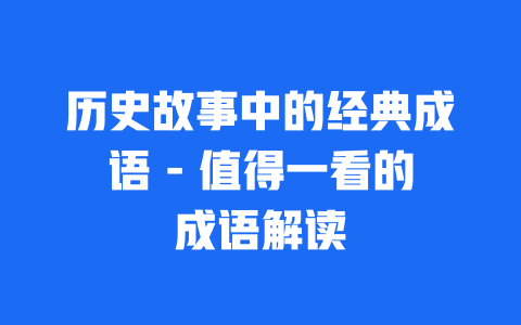 历史故事中的经典成语 - 值得一看的成语解读