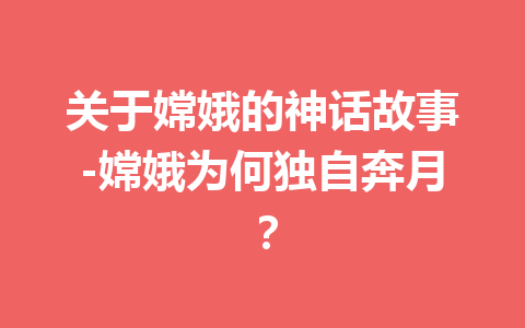 关于嫦娥的神话故事-嫦娥为何独自奔月？