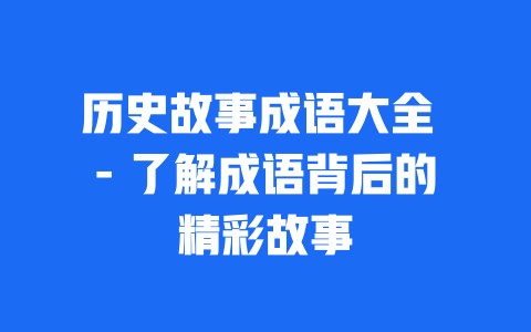 历史故事成语大全 - 了解成语背后的精彩故事