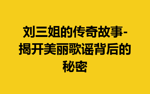 刘三姐的传奇故事-揭开美丽歌谣背后的秘密