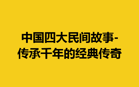 中国四大民间故事-传承千年的经典传奇