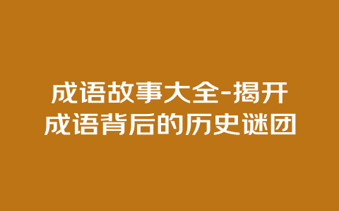 成语故事大全-揭开成语背后的历史谜团