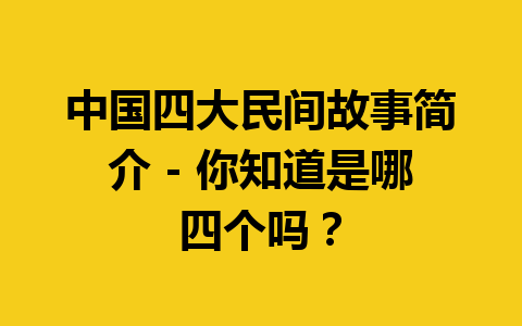 中国四大民间故事简介 – 你知道是哪四个吗？