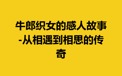 牛郎织女的感人故事-从相遇到相思的传奇