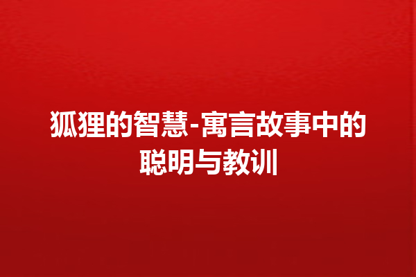 狐狸的智慧-寓言故事中的聪明与教训