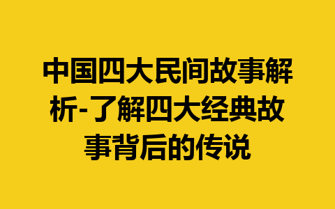 中国四大民间故事解析-了解四大经典故事背后的传说