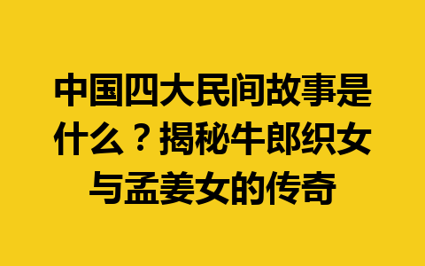 中国四大民间故事是什么？揭秘牛郎织女与孟姜女的传奇