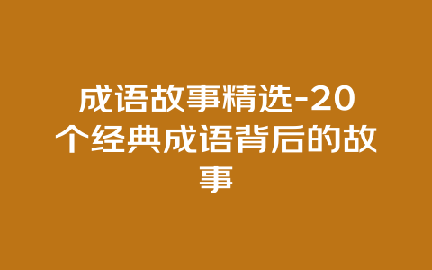 成语故事精选-20个经典成语背后的故事