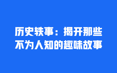 历史轶事：揭开那些不为人知的趣味故事