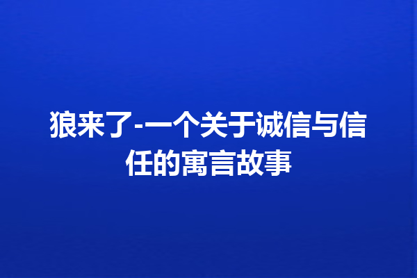 狼来了-一个关于诚信与信任的寓言故事