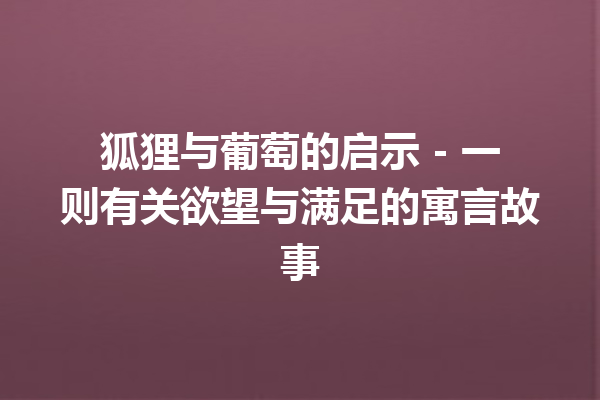 狐狸与葡萄的启示 - 一则有关欲望与满足的寓言故事