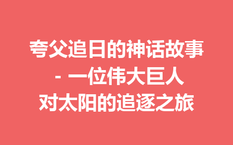 夸父追日的神话故事 - 一位伟大巨人对太阳的追逐之旅