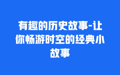 有趣的历史故事-让你畅游时空的经典小故事