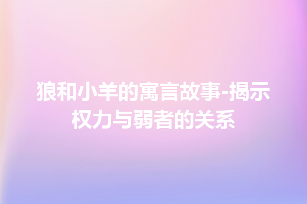 狼和小羊的寓言故事-揭示权力与弱者的关系