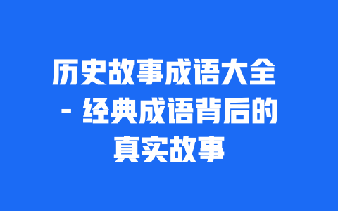 历史故事成语大全 – 经典成语背后的真实故事