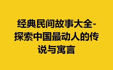 经典民间故事大全-探索中国最动人的传说与寓言